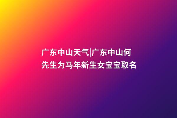 广东中山天气|广东中山何先生为马年新生女宝宝取名-第1张-公司起名-玄机派